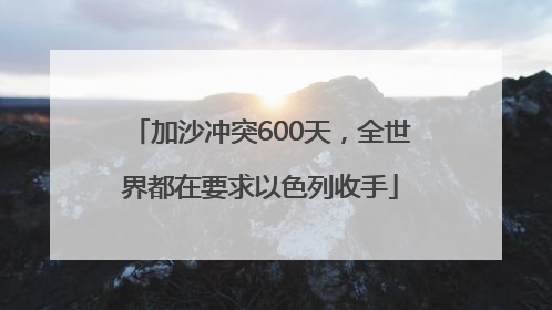 加沙冲突600天，全世界都在要求以色列收手